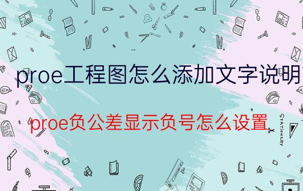 proe工程图怎么添加文字说明 proe负公差显示负号怎么设置？